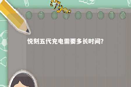 悦刻五代充电需要多长时间？ 